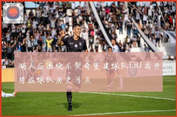 湖人应围绕东契奇重建球队LBJ离开将成球队历史污点