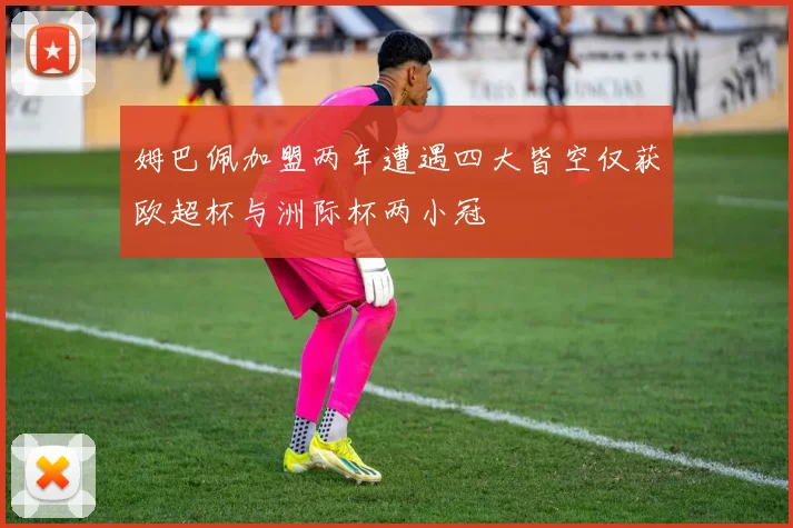 姆巴佩加盟两年遭遇四大皆空仅获欧超杯与洲际杯两小冠