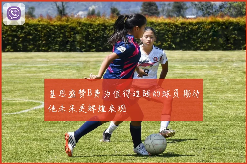 基恩盛赞B费为值得追随的球员期待他未来更辉煌表现