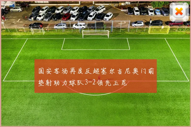 国安客场再度反超塞尔吉尼奥门前垫射助力球队3-2领先玉昆