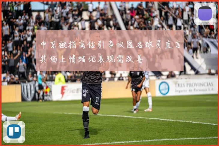 申京被指高估引争议匿名球员直言其场上情绪化表现需改善